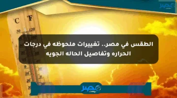 الطقس في مصر.. تغييرات ملحوظة في درجات الحرارة وتفاصيل الحالة الجوية